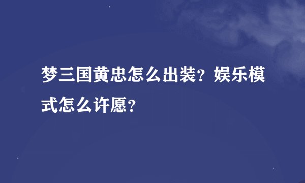 梦三国黄忠怎么出装？娱乐模式怎么许愿？