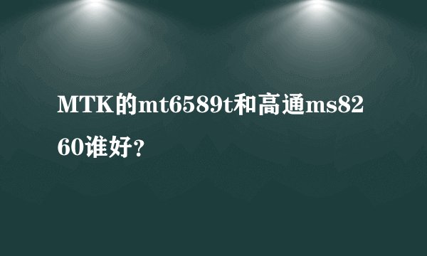 MTK的mt6589t和高通ms8260谁好？