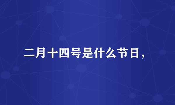 二月十四号是什么节日，