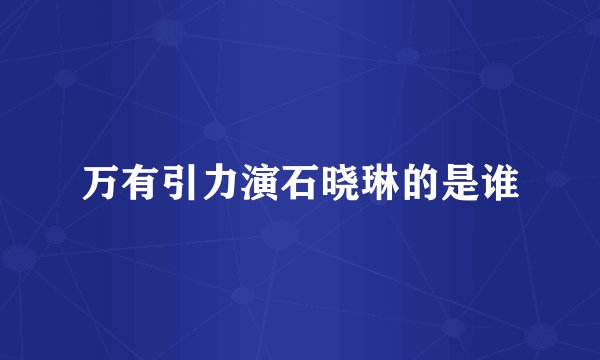 万有引力演石晓琳的是谁