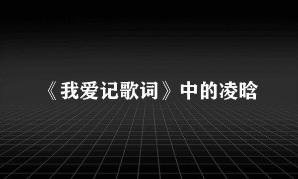 《我爱记歌词》中的凌晗