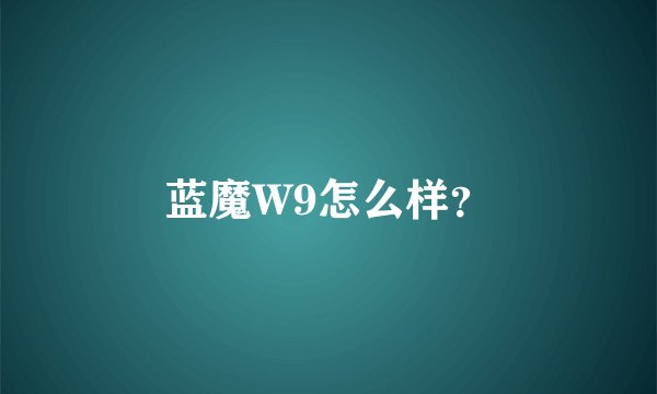 蓝魔W9怎么样？