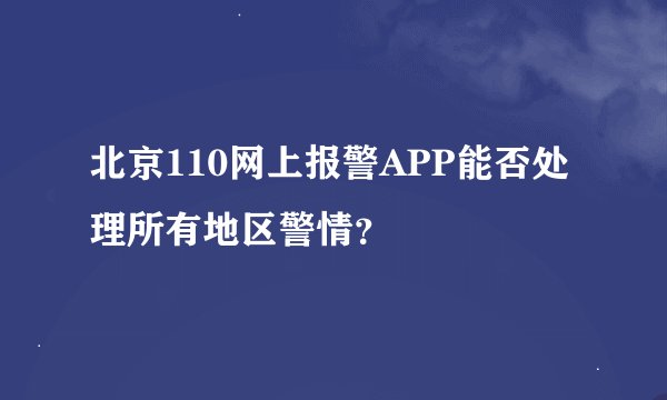 北京110网上报警APP能否处理所有地区警情？