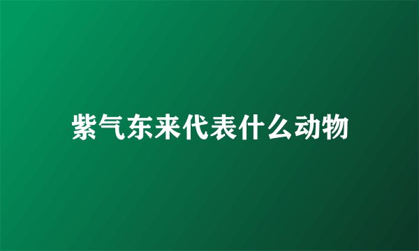 紫气东来代表什么动物
