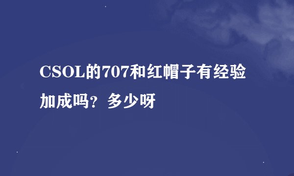 CSOL的707和红帽子有经验加成吗？多少呀