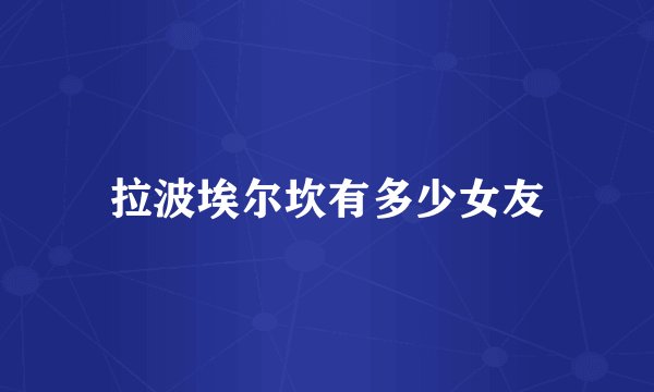 拉波埃尔坎有多少女友