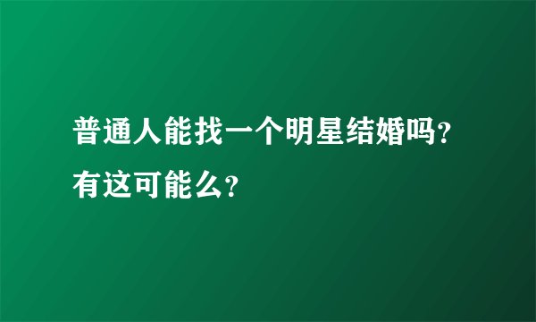 普通人能找一个明星结婚吗？有这可能么？