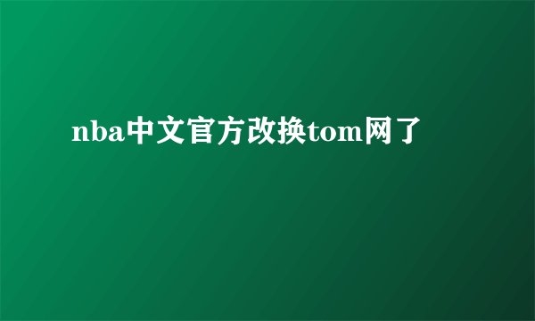 nba中文官方改换tom网了