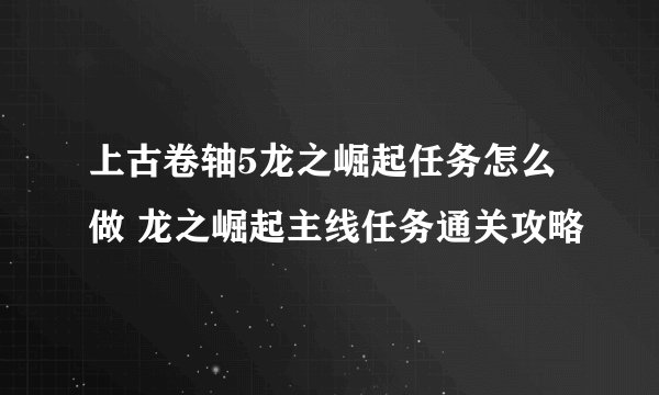 上古卷轴5龙之崛起任务怎么做 龙之崛起主线任务通关攻略
