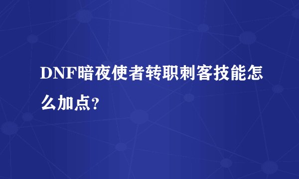 DNF暗夜使者转职刺客技能怎么加点？