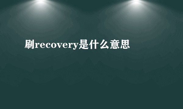 刷recovery是什么意思