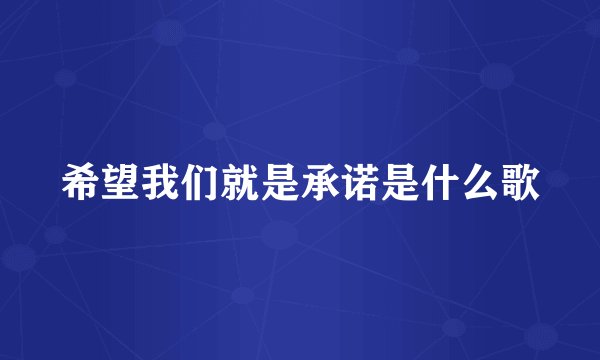 希望我们就是承诺是什么歌