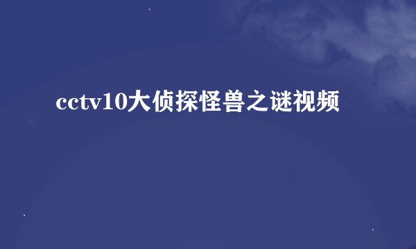 cctv10大侦探怪兽之谜视频