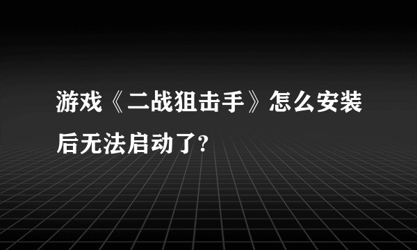 游戏《二战狙击手》怎么安装后无法启动了?
