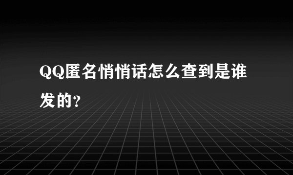 QQ匿名悄悄话怎么查到是谁发的？