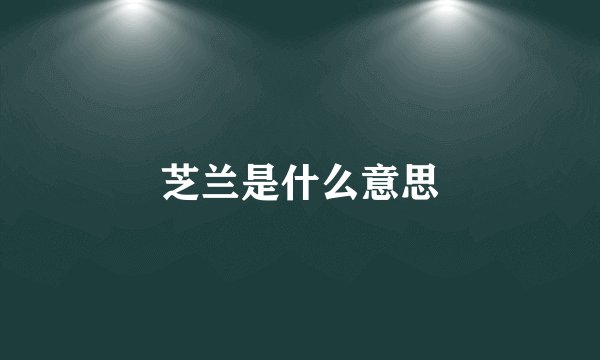 芝兰是什么意思
