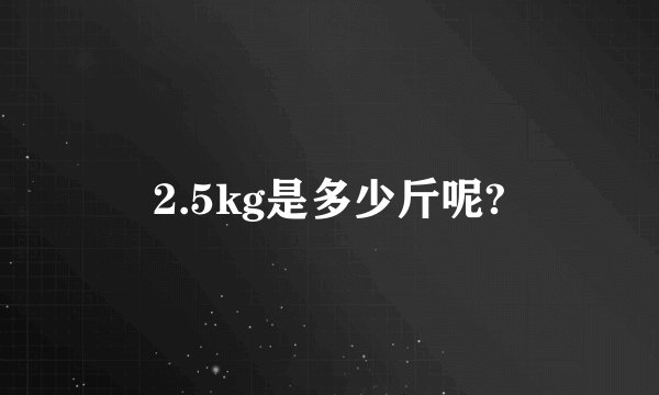 2.5kg是多少斤呢?