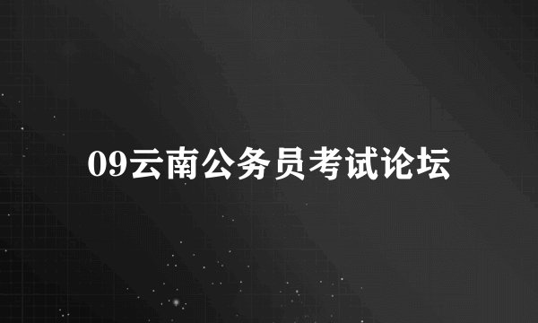 09云南公务员考试论坛