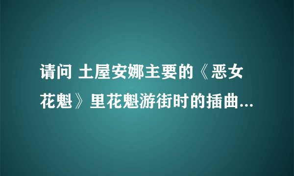 请问 土屋安娜主要的《恶女花魁》里花魁游街时的插曲是什么？