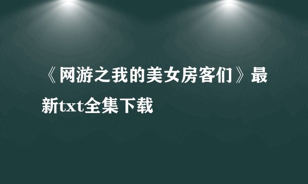 《网游之我的美女房客们》最新txt全集下载