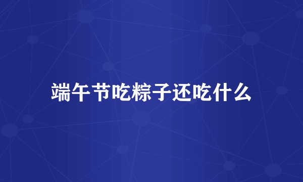 端午节吃粽子还吃什么