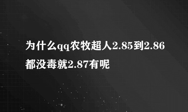 为什么qq农牧超人2.85到2.86都没毒就2.87有呢