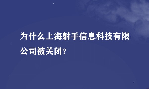 为什么上海射手信息科技有限公司被关闭？
