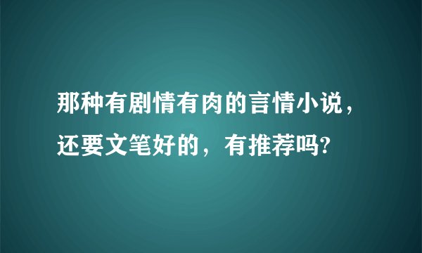 那种有剧情有肉的言情小说，还要文笔好的，有推荐吗?