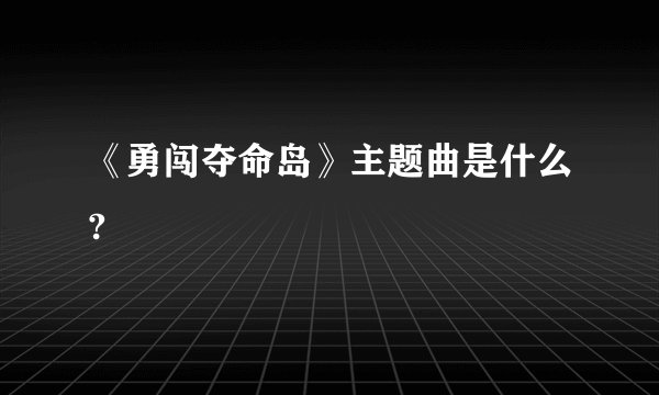 《勇闯夺命岛》主题曲是什么?