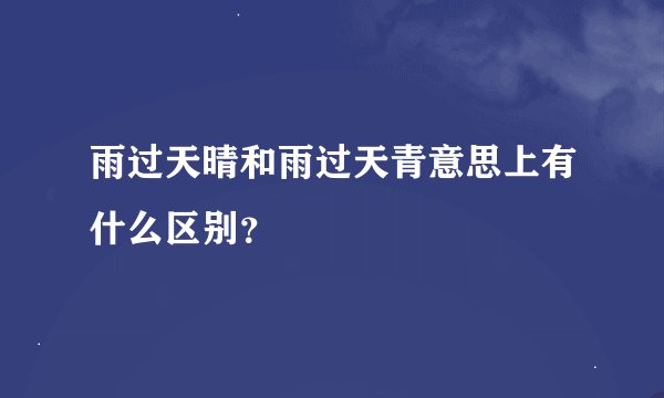 雨过天晴和雨过天青意思上有什么区别？