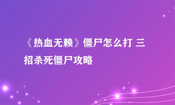 《热血无赖》僵尸怎么打 三招杀死僵尸攻略