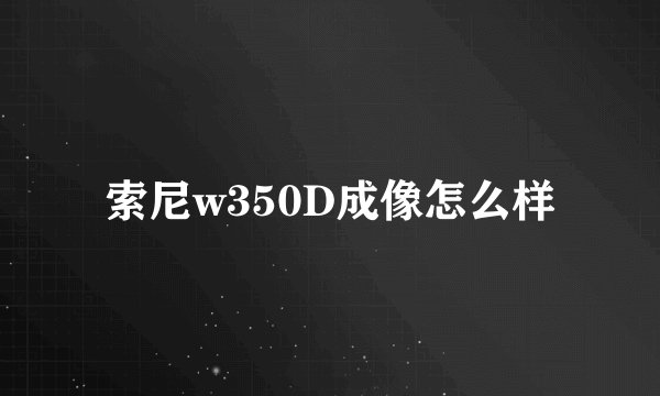 索尼w350D成像怎么样