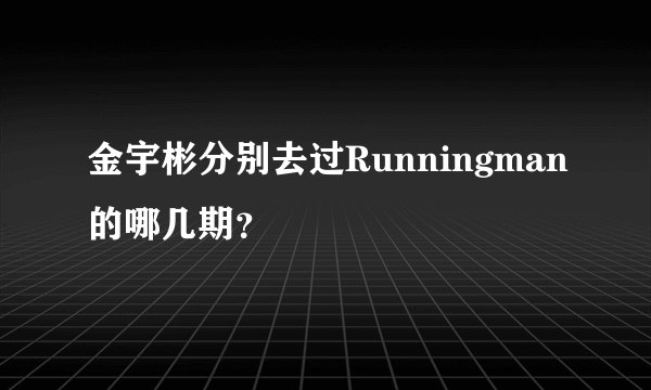 金宇彬分别去过Runningman的哪几期？