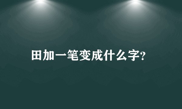 田加一笔变成什么字？
