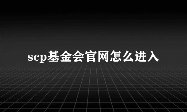 scp基金会官网怎么进入