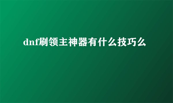 dnf刷领主神器有什么技巧么