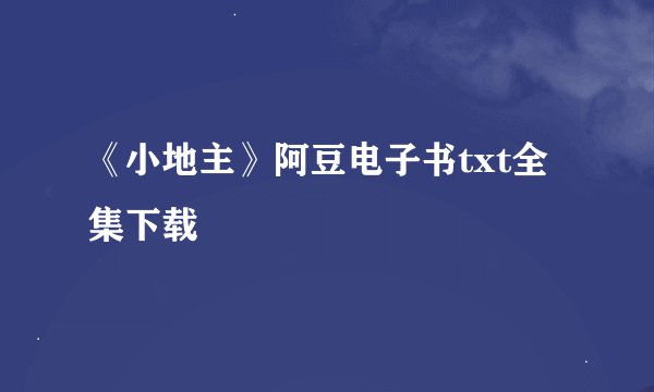 《小地主》阿豆电子书txt全集下载