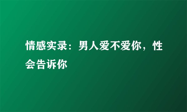 情感实录：男人爱不爱你，性会告诉你