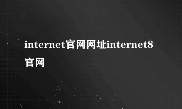 internet官网网址internet8官网