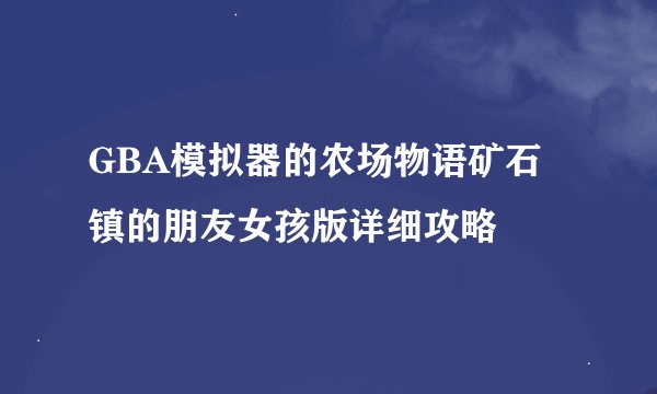 GBA模拟器的农场物语矿石镇的朋友女孩版详细攻略