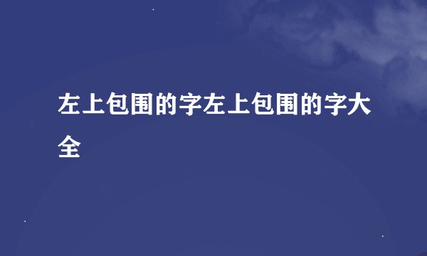 左上包围的字左上包围的字大全