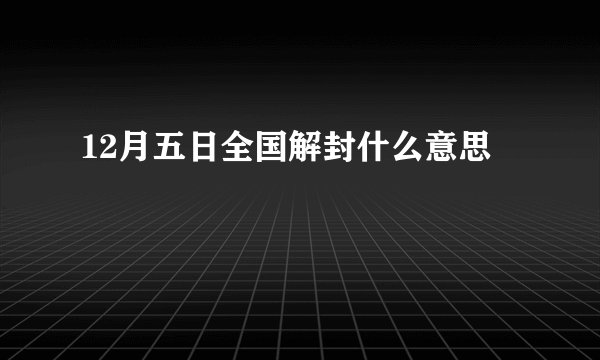 12月五日全国解封什么意思