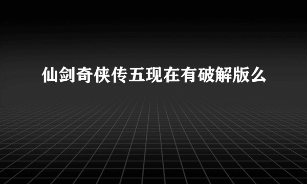 仙剑奇侠传五现在有破解版么