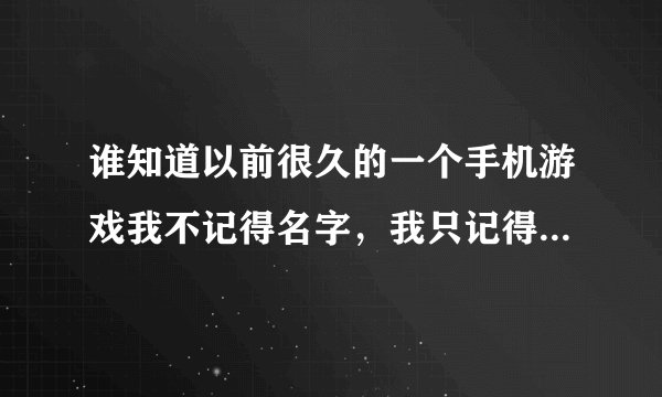 谁知道以前很久的一个手机游戏我不记得名字，我只记得刚开始的是杀狗，后面就是去一个墓地里面杀僵尸，不