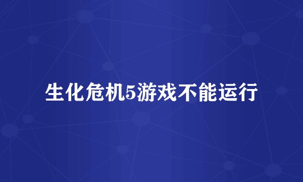 生化危机5游戏不能运行