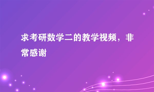 求考研数学二的教学视频，非常感谢