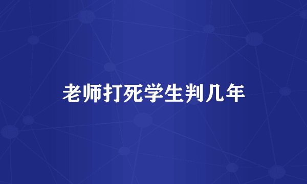老师打死学生判几年