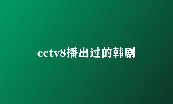 cctv8播出过的韩剧