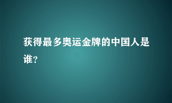 获得最多奥运金牌的中国人是谁？