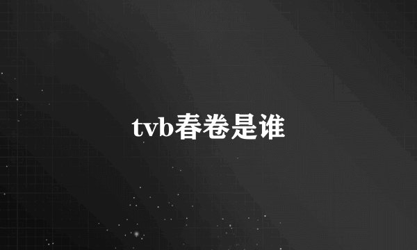 tvb春卷是谁